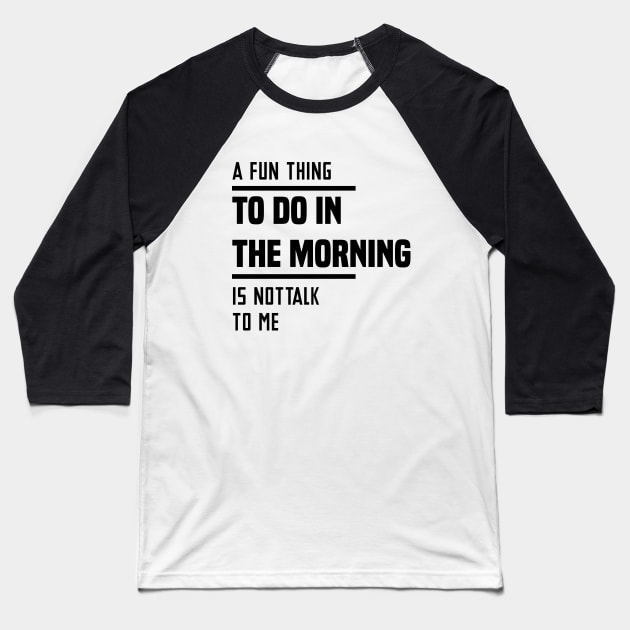 A Fun Thing To Do In The Morning Is Not Talk To Me Baseball T-Shirt by Blonc